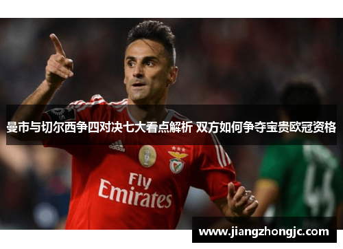 曼市与切尔西争四对决七大看点解析 双方如何争夺宝贵欧冠资格
