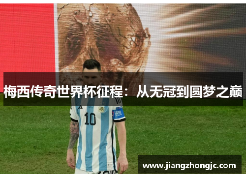 梅西传奇世界杯征程：从无冠到圆梦之巅