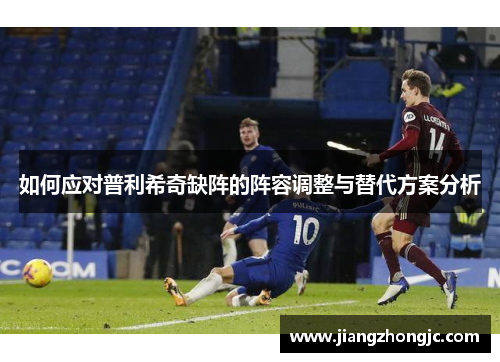 如何应对普利希奇缺阵的阵容调整与替代方案分析