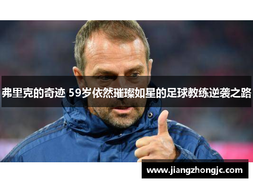 弗里克的奇迹 59岁依然璀璨如星的足球教练逆袭之路