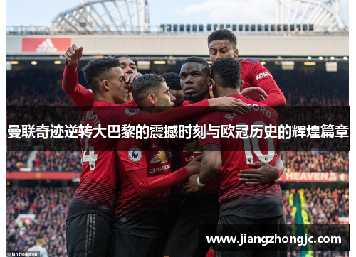 曼联奇迹逆转大巴黎的震撼时刻与欧冠历史的辉煌篇章
