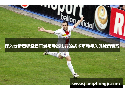 深入分析巴黎圣日耳曼与马赛比赛的战术布局与关键球员表现