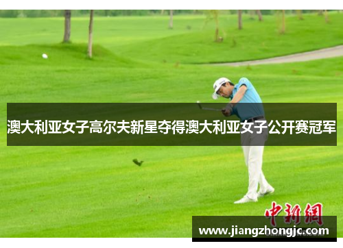 澳大利亚女子高尔夫新星夺得澳大利亚女子公开赛冠军