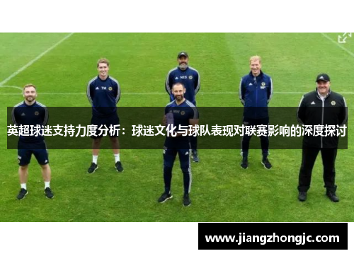 英超球迷支持力度分析：球迷文化与球队表现对联赛影响的深度探讨