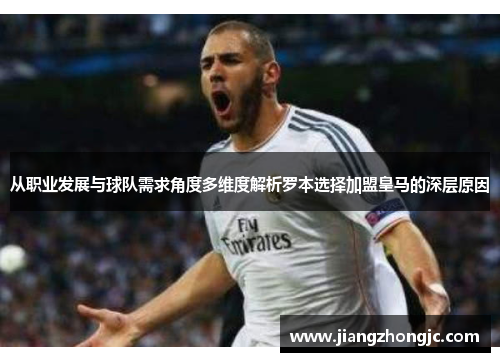 从职业发展与球队需求角度多维度解析罗本选择加盟皇马的深层原因