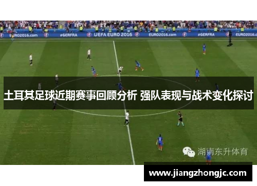 土耳其足球近期赛事回顾分析 强队表现与战术变化探讨