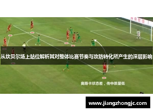 从坎贝尔场上站位解析其对整体比赛节奏与攻防转化所产生的深层影响