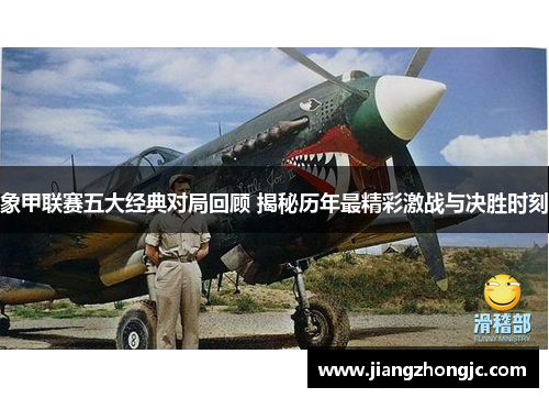 象甲联赛五大经典对局回顾 揭秘历年最精彩激战与决胜时刻