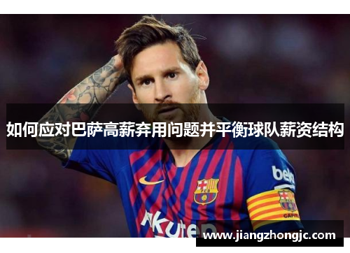 如何应对巴萨高薪弃用问题并平衡球队薪资结构