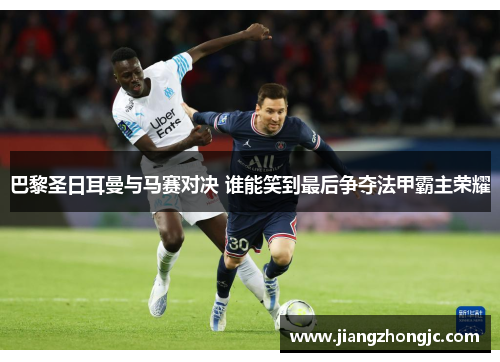 巴黎圣日耳曼与马赛对决 谁能笑到最后争夺法甲霸主荣耀