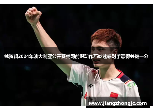 戴资颖2024年澳大利亚公开赛凭网前假动作巧妙迷惑对手赢得关键一分