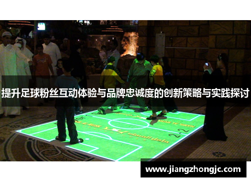 提升足球粉丝互动体验与品牌忠诚度的创新策略与实践探讨