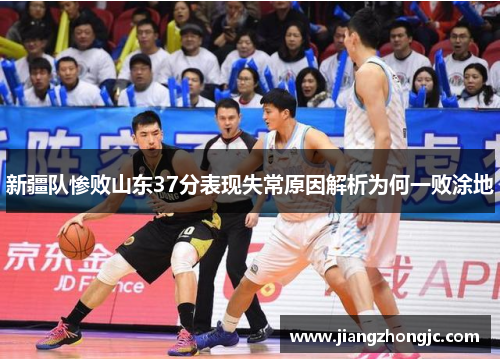 新疆队惨败山东37分表现失常原因解析为何一败涂地