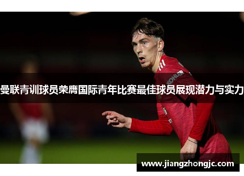 曼联青训球员荣膺国际青年比赛最佳球员展现潜力与实力