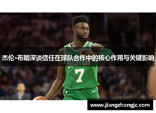 杰伦·布朗深谈信任在球队合作中的核心作用与关键影响