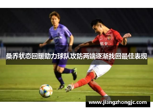 桑乔状态回暖助力球队攻防两端逐渐找回最佳表现