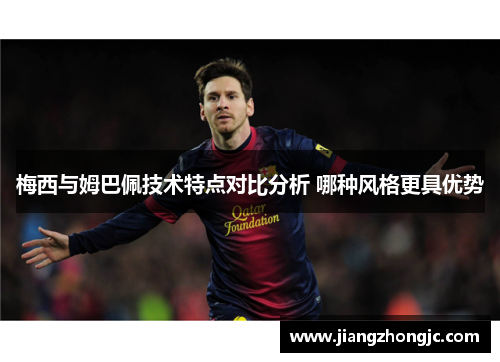 梅西与姆巴佩技术特点对比分析 哪种风格更具优势