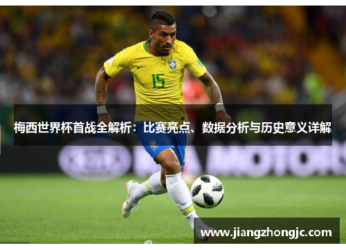 梅西世界杯首战全解析：比赛亮点、数据分析与历史意义详解